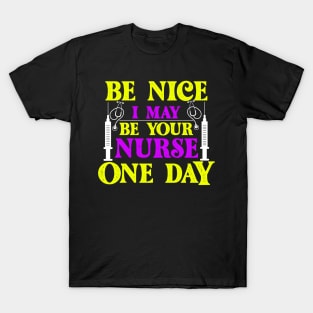 Be Nice i May Be Your Nurse one day T-Shirt